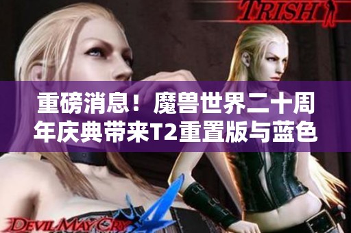 重磅消息！魔兽世界二十周年庆典带来T2重置版与蓝色奥的灰烬新内容