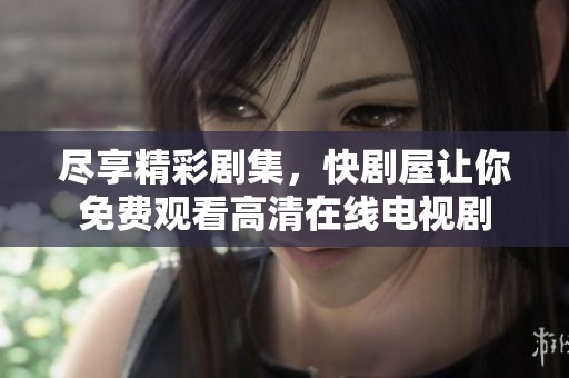 尽享精彩剧集，快剧屋让你免费观看高清在线电视剧