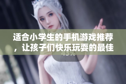 适合小学生的手机游戏推荐，让孩子们快乐玩耍的最佳选择