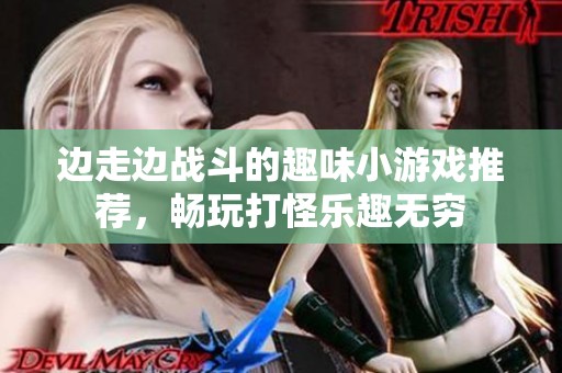 边走边战斗的趣味小游戏推荐，畅玩打怪乐趣无穷