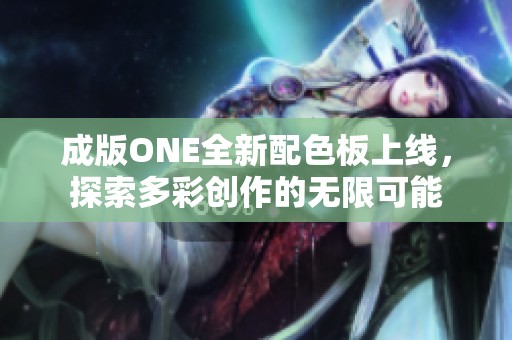 成版ONE全新配色板上线，探索多彩创作的无限可能