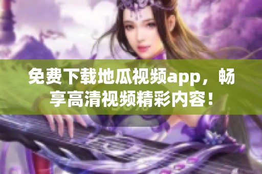 免费下载地瓜视频app，畅享高清视频精彩内容！