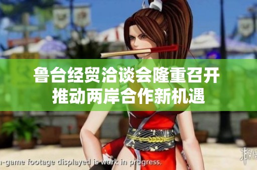 鲁台经贸洽谈会隆重召开 推动两岸合作新机遇