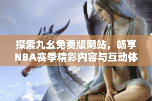 探索九幺免费版网站，畅享NBA赛季精彩内容与互动体验
