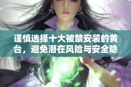 谨慎选择十大被禁安装的黄台，避免潜在风险与安全隐患