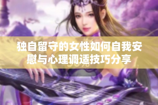 独自留守的女性如何自我安慰与心理调适技巧分享