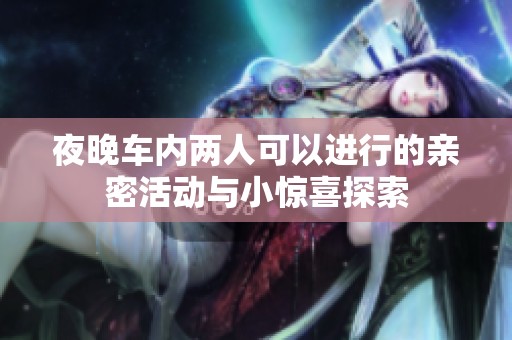 夜晚车内两人可以进行的亲密活动与小惊喜探索
