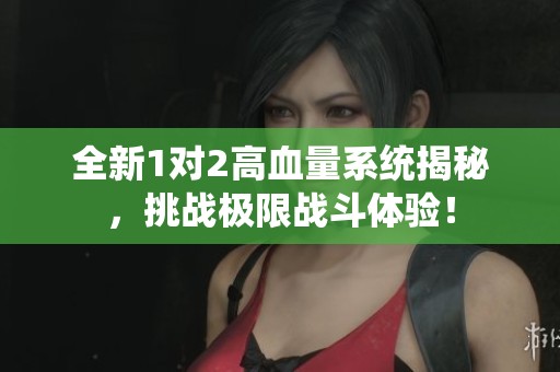 全新1对2高血量系统揭秘，挑战极限战斗体验！