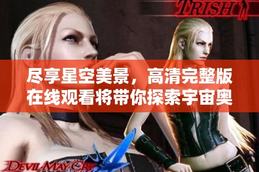 尽享星空美景，高清完整版在线观看将带你探索宇宙奥秘