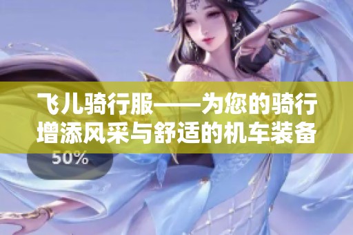 飞儿骑行服——为您的骑行增添风采与舒适的机车装备专家