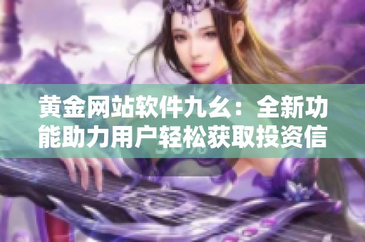 黄金网站软件九幺：全新功能助力用户轻松获取投资信息
