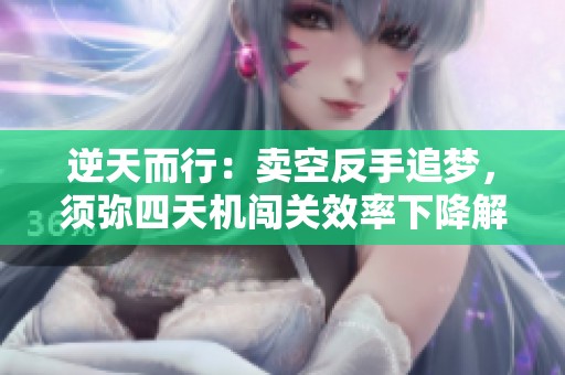 逆天而行：卖空反手追梦，须弥四天机闯关效率下降解析