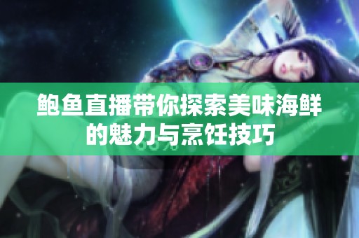 鲍鱼直播带你探索美味海鲜的魅力与烹饪技巧