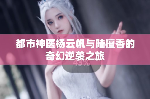 都市神医杨云帆与陆檀香的奇幻逆袭之旅