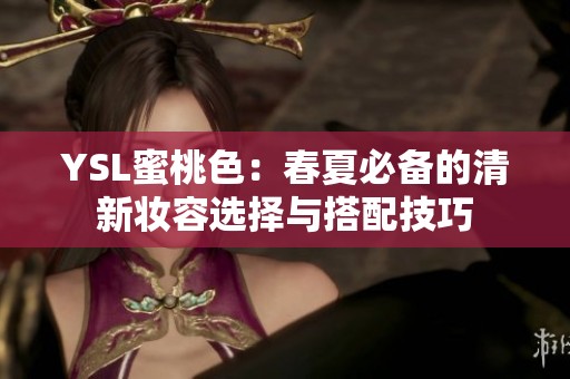 YSL蜜桃色：春夏必备的清新妆容选择与搭配技巧