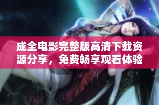 成全电影完整版高清下载资源分享，免费畅享观看体验