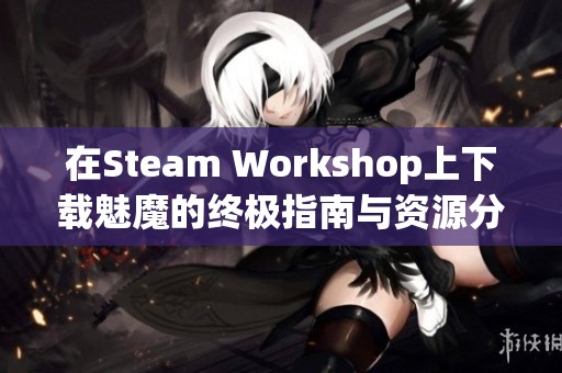 在Steam Workshop上下载魅魔的终极指南与资源分享