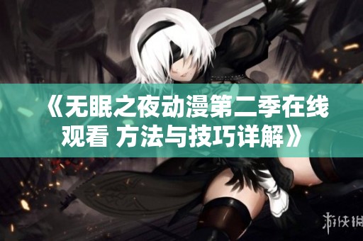 《无眠之夜动漫第二季在线观看 方法与技巧详解》