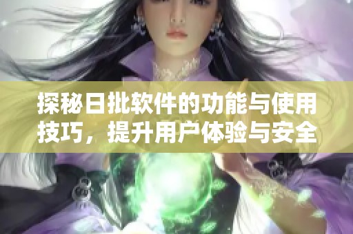 探秘日批软件的功能与使用技巧，提升用户体验与安全性