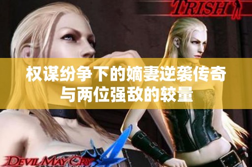 权谋纷争下的嫡妻逆袭传奇与两位强敌的较量