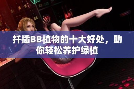 扦插BB植物的十大好处，助你轻松养护绿植