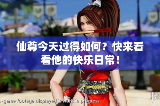 仙尊今天过得如何？快来看看他的快乐日常！