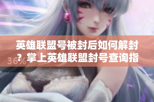 英雄联盟号被封后如何解封？掌上英雄联盟封号查询指南