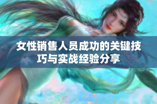 女性销售人员成功的关键技巧与实战经验分享