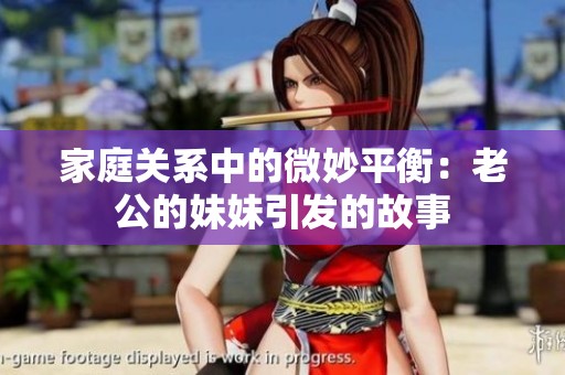 家庭关系中的微妙平衡：老公的妹妹引发的故事