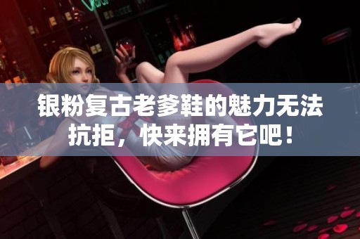 银粉复古老爹鞋的魅力无法抗拒，快来拥有它吧！