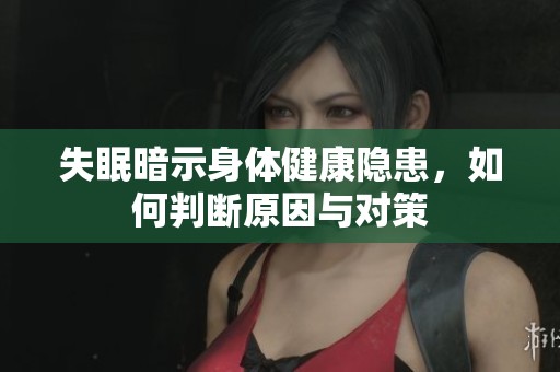 失眠暗示身体健康隐患，如何判断原因与对策