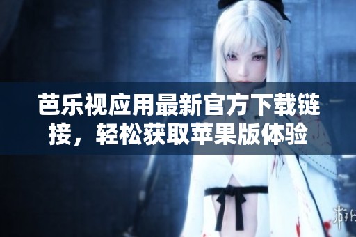 芭乐视应用最新官方下载链接，轻松获取苹果版体验