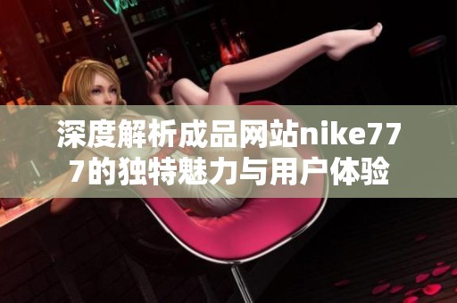 深度解析成品网站nike777的独特魅力与用户体验