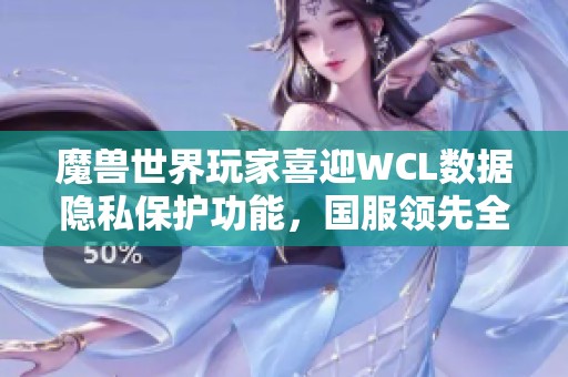 魔兽世界玩家喜迎WCL数据隐私保护功能，国服领先全球