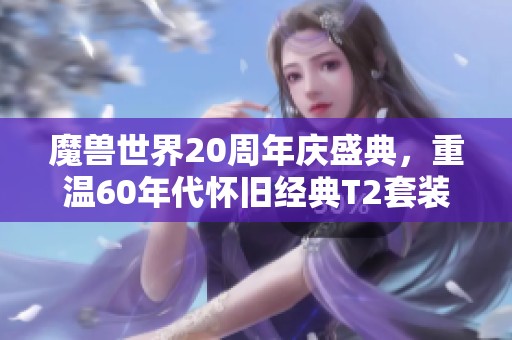 魔兽世界20周年庆盛典，重温60年代怀旧经典T2套装魅力