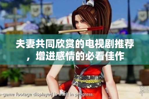 夫妻共同欣赏的电视剧推荐，增进感情的必看佳作