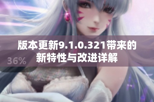 版本更新9.1.0.321带来的新特性与改进详解