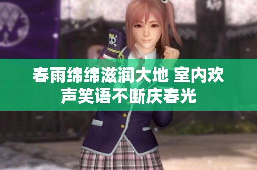 春雨绵绵滋润大地 室内欢声笑语不断庆春光