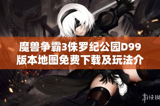 魔兽争霸3侏罗纪公园D99版本地图免费下载及玩法介绍