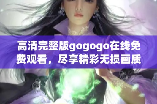 高清完整版gogogo在线免费观看，尽享精彩无损画质体验