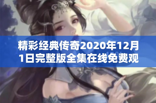 精彩经典传奇2020年12月1日完整版全集在线免费观看