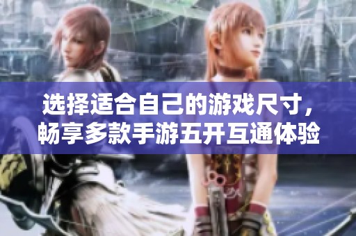 选择适合自己的游戏尺寸，畅享多款手游五开互通体验