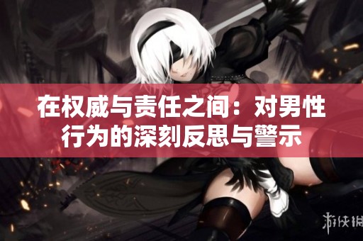 在权威与责任之间：对男性行为的深刻反思与警示