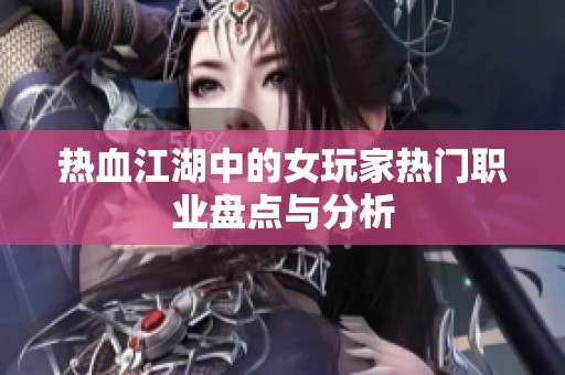 热血江湖中的女玩家热门职业盘点与分析