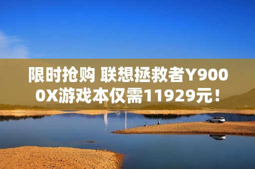 限时抢购 联想拯救者Y9000X游戏本仅需11929元！