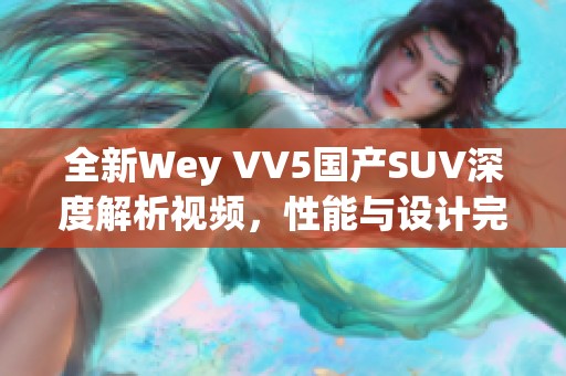 全新Wey VV5国产SUV深度解析视频，性能与设计完美结合