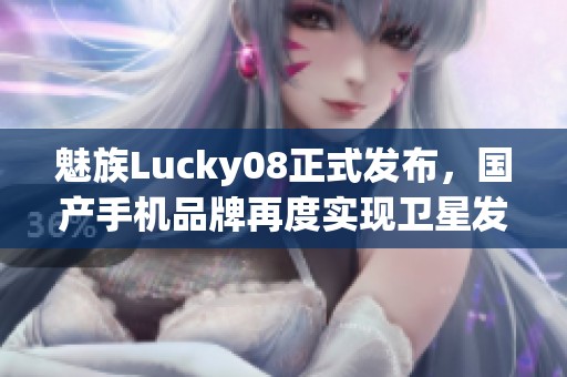 魅族Lucky08正式发布，国产手机品牌再度实现卫星发射梦想