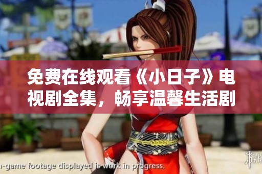 免费在线观看《小日子》电视剧全集，畅享温馨生活剧盛宴