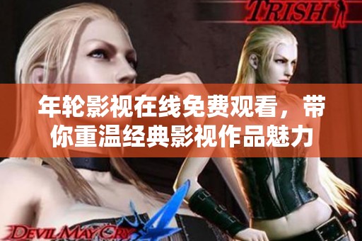 年轮影视在线免费观看，带你重温经典影视作品魅力
