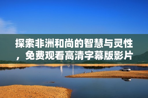 探索非洲和尚的智慧与灵性，免费观看高清字幕版影片